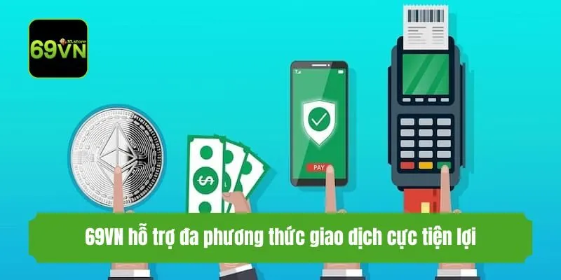 69VN hỗ trợ đa phương thức giao dịch cực tiện lợi