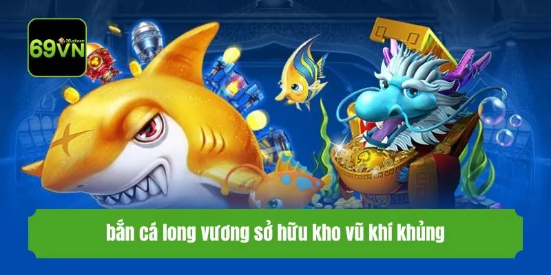 bắn cá long vương sở hữu kho vũ khí khủng