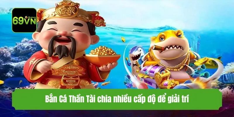 Bắn Cá Thần Tài chia nhiều cấp độ để giải trí